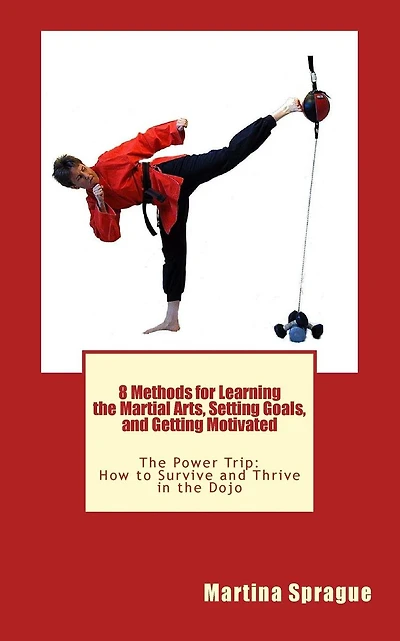 8 Methods for Learning the Martial Arts, Setting Goals, and Getting Motivated: The Power Trip: How to Survive and Thrive in the Dojo