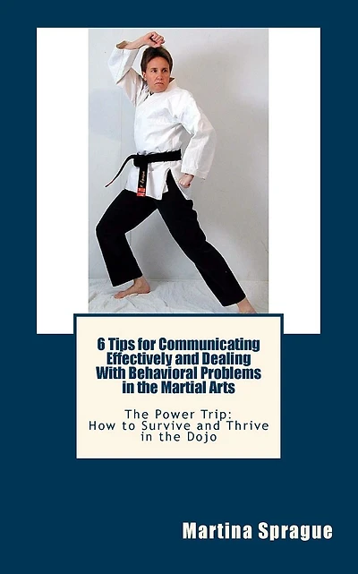 6 Tips for Communicating Effectively and Dealing With Behavioral Problems in the Martial Arts: The Power Trip: How to Survive and Thrive in the Dojo