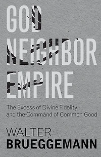 God, Neighbor, Empire: The Excess of Divine Fidelity and the Command of Common Good