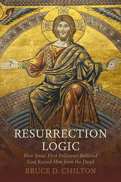 Resurrection Logic: How Jesus' First Followers Believed God Raised Him from the Dead
