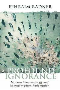 A Profound Ignorance: Modern Pneumatology and Its Anti-modern Redemption