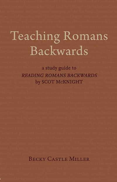 Teaching Romans Backwards: A Study Guide to "Reading Romans Backwards" by Scot McKnight