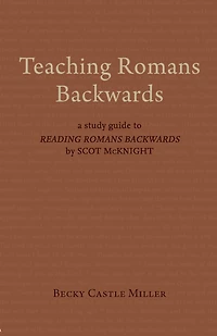 Teaching Romans Backwards: A Study Guide to "Reading Romans Backwards" by Scot McKnight