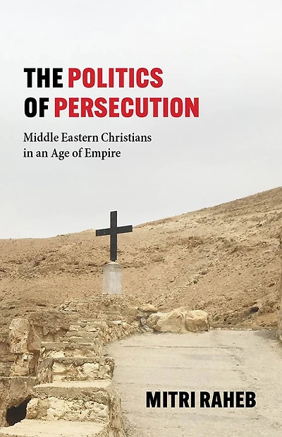 The Politics of Persecution: Middle Eastern Christians in an Age of Empire