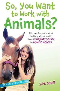So, You Want to Work with Animals?: Discover Fantastic Ways Animals, from Veterinary Science Aquatic Biology