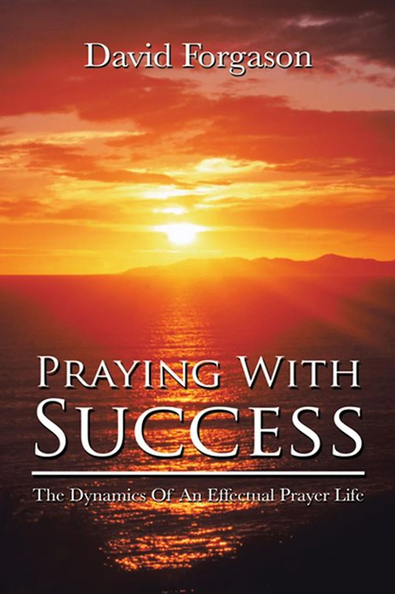 Praying With Success: The Dynamics Of An Effectual Prayer Life