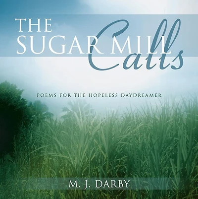 The Sugar Mill Calls: Poems for the Hopeless Daydreamer