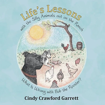 Life'S Lessons with the Silly Animals out on the Ranch: What Is Wrong with Bob the Rooster?