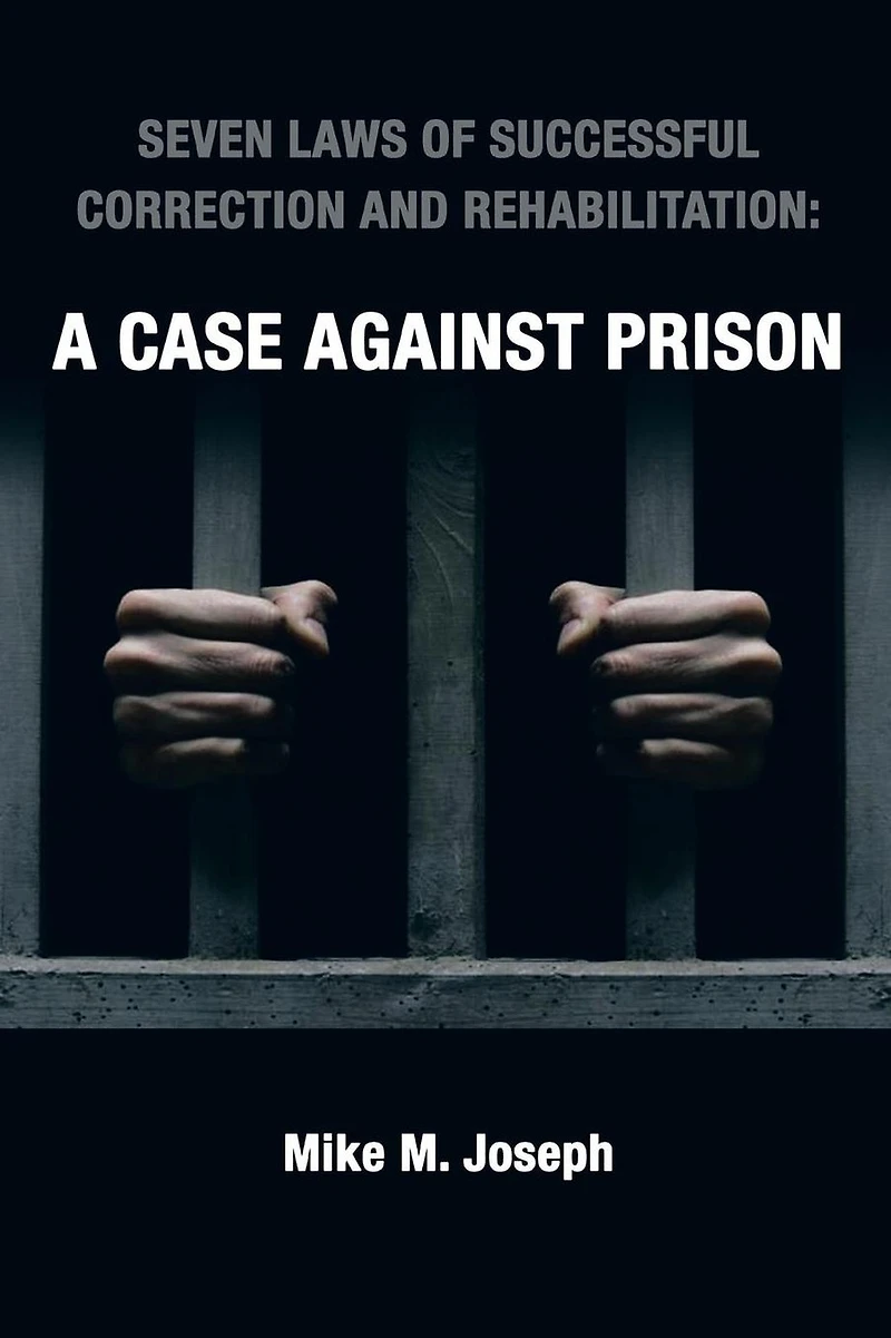 SEVEN LAWS OF SUCCESSFUL CORRECTION AND REHABILITATION: A CASE AGAINST PRISON