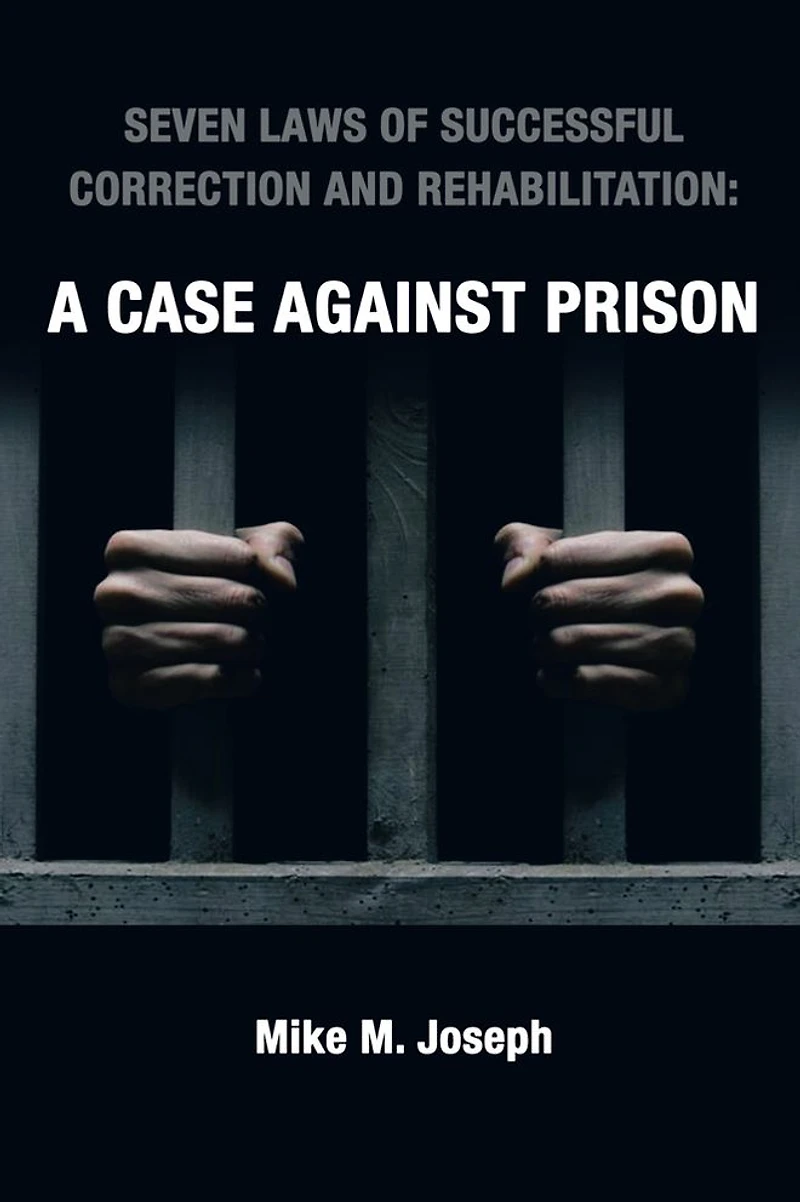 SEVEN LAWS OF SUCCESSFUL CORRECTION AND REHABILITATION: A CASE AGAINST PRISON