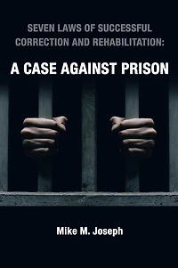 SEVEN LAWS OF SUCCESSFUL CORRECTION AND REHABILITATION: A CASE AGAINST PRISON