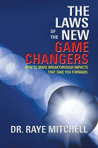 The Laws of the New Game Changers: How To Make Breakthrough Impacts That Take You Forward.