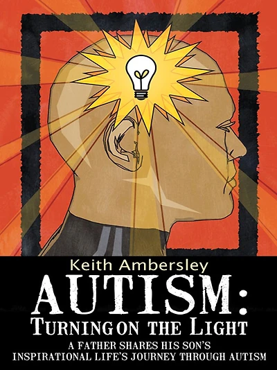 Autism: Turning on the Light: A Father shares his Son's Inspirational life's Journey through Autism