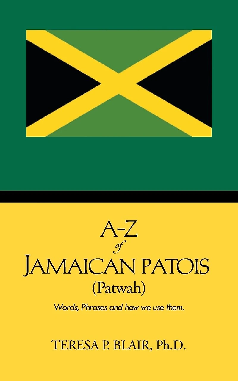 A-Z of Jamaican Patois (Patwah): Words, Phrases and How We Use Them.