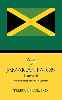 A-Z of Jamaican Patois (Patwah): Words, Phrases and How We Use Them.