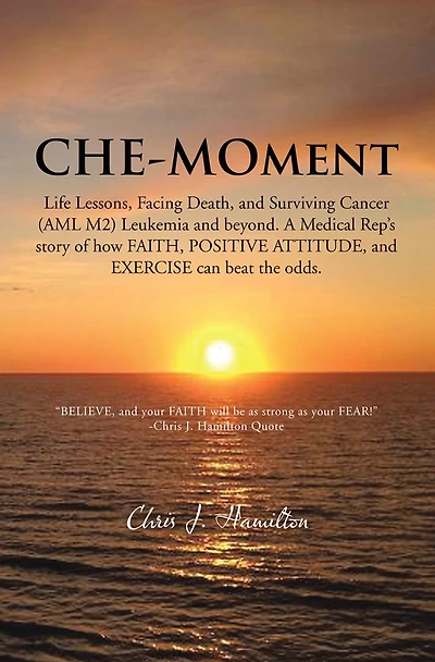 CHE-MOment: Life Lessons, Facing Death, and Surviving Cancer (AML M2) Leukemia beyond. A Medical Rep's story of how FAITH, POSITIVE ATTITUDE, EXERCISE can beat the odds.