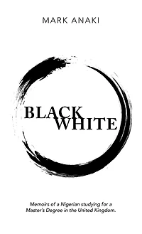 Black White: Memoirs of a Nigerian Studying for a Master's Degree in the United Kingdom.