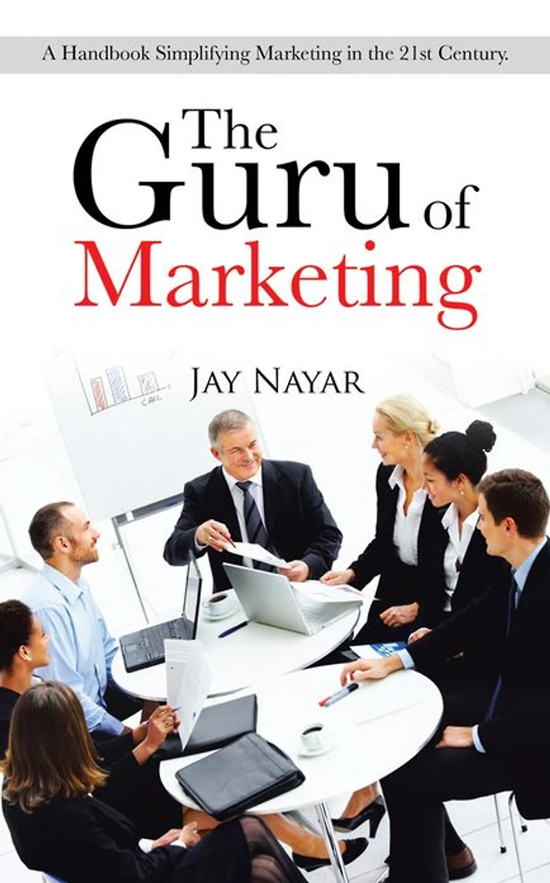 The Guru of Marketing: A Handbook Simplifying Marketing in the 21st Century.