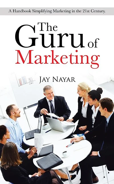The Guru of Marketing: A Handbook Simplifying Marketing in the 21st Century.