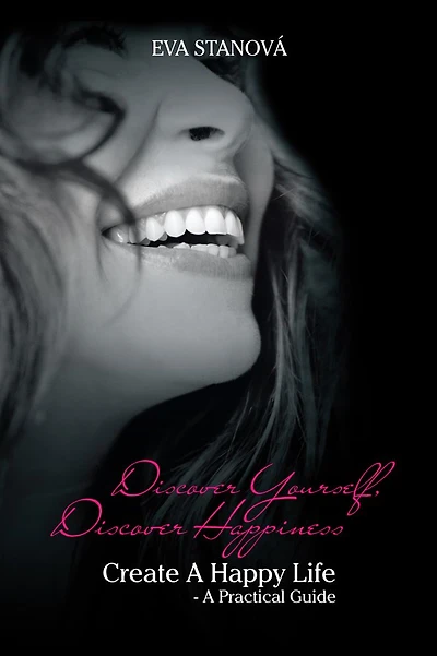 Discover Yourself, Discover Happiness: Create A Happy Life - A Practical Guide