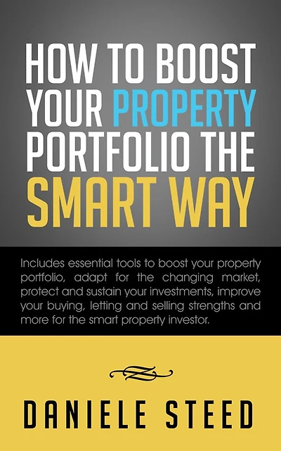 How to BOOST your Property Portfolio the Smart way: Includes essential tools to boost your property portfolio, adapt for the changing market, protect and sustain your investments, improve your buying, letting and selling strengths and more for the smart p