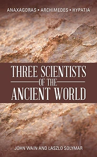 THREE SCIENTISTS OF THE ANCIENT WORLD: ANAXAGORAS, ARCHIMEDES, HYPATIA