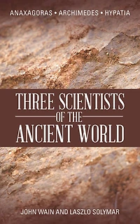 THREE SCIENTISTS OF THE ANCIENT WORLD: ANAXAGORAS, ARCHIMEDES, HYPATIA
