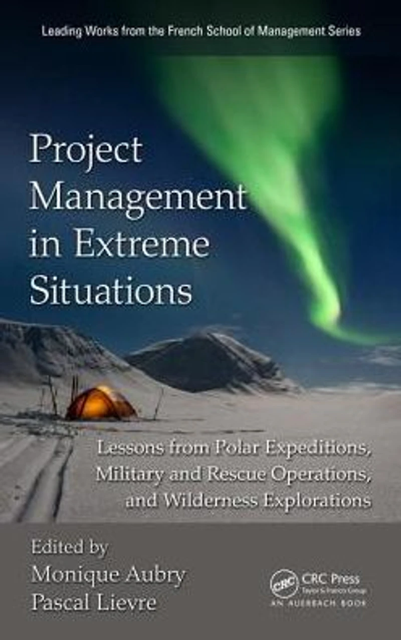 Project Management Extreme Situations: Lessons from Polar Expeditions, Military and Rescue Operations, Wilderness Exploration