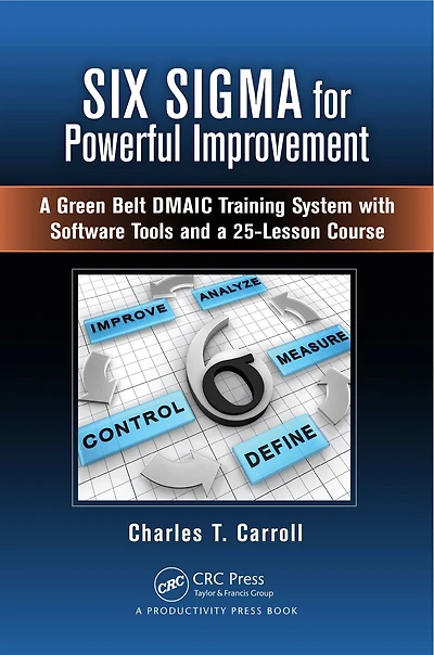 Six Sigma for Powerful Improvement: a Green Belt DMAIC Training System with Software Tools and 25-Lesson Course