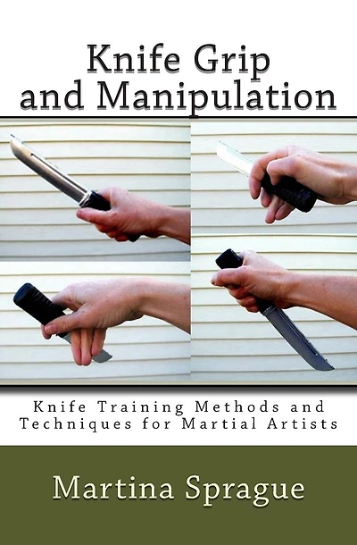 Knife Grip and Manipulation: Knife Training Methods and Techniques for Martial Artists