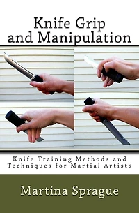 Knife Grip and Manipulation: Knife Training Methods and Techniques for Martial Artists