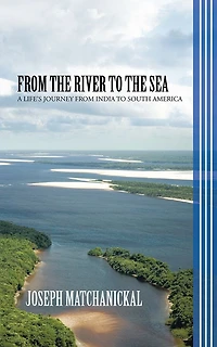 FROM THE RIVER TO THE SEA: A LIFE'S JOURNEY FROM INDIA TO SOUTH AMERICA