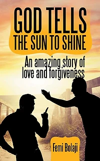 GOD TELLS THE SUN TO SHINE: An amazing story of love and forgiveness