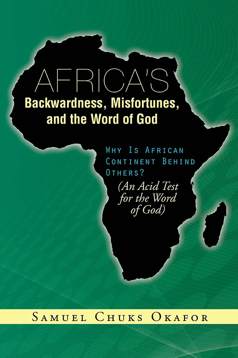 Africa's Backwardness, Misfortunes, and the Word of God: Why Is African Continent Behind Others? (An Acid Test for the Word of God)