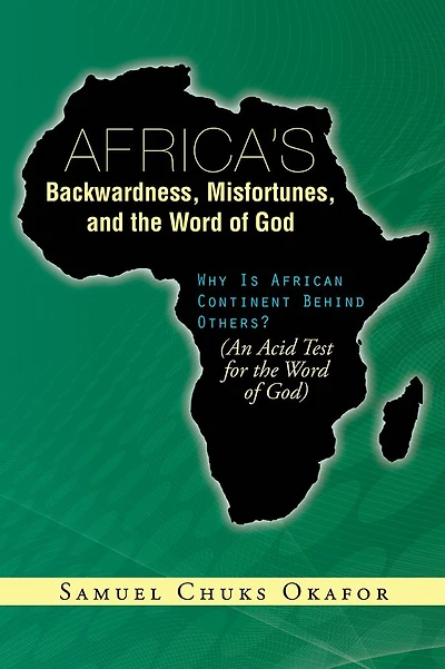 Africa's Backwardness, Misfortunes, and the Word of God: Why Is African Continent Behind Others? (An Acid Test for the Word of God)