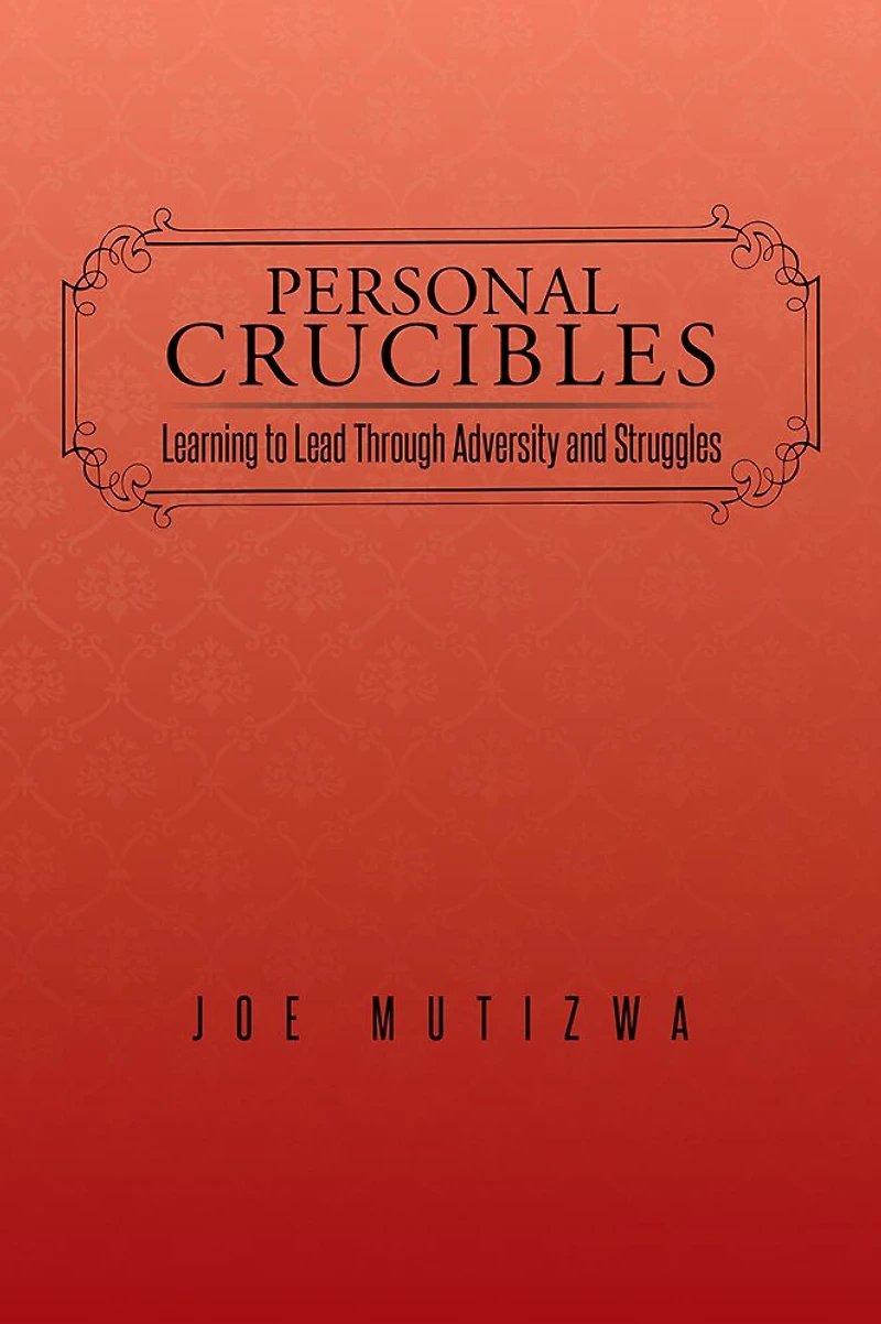 Personal Crucibles: Learning to Lead Through Adversity and Struggles