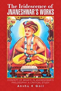 The Iridescence of Jnaneshwars Works: Concept of Bhakti in Jnaneshwars Philosophy- a Critical Study
