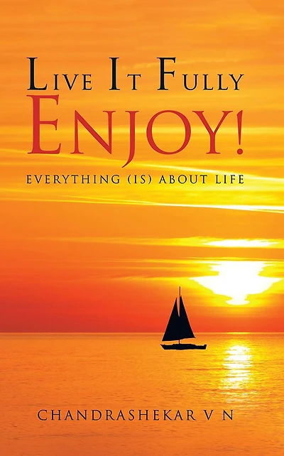 LIVE IT FULLY. ENJOY!: Everything (is) about Life