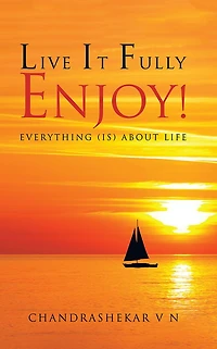 LIVE IT FULLY. ENJOY!: Everything (is) about Life