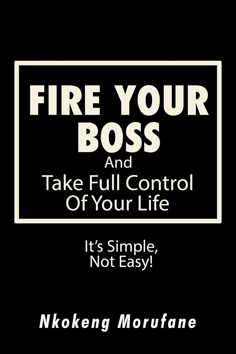 Fire Your Boss: And Take Full Control of Your Life: It'S Simple, Not Easy