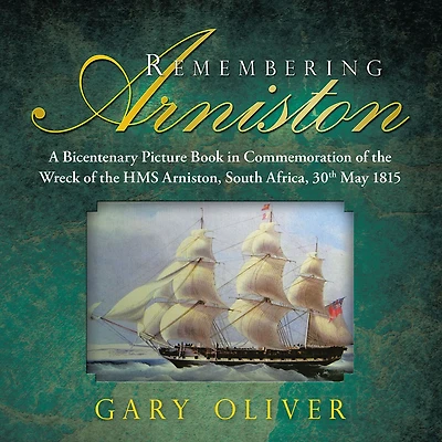 Remembering Arniston: A Bicentenary Picture Book Commemoration of the Wreck Hms Arniston, South Africa, 30Th May 1815