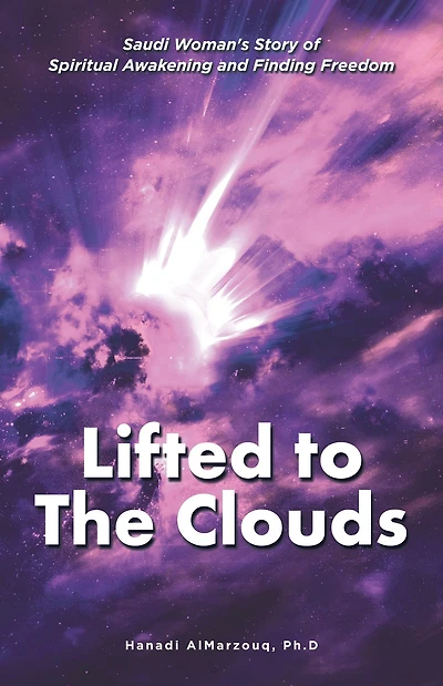Lifted to the Clouds: Saudi Woman'S Story of Spiritual Awakening and Finding Freedom