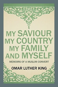 My Saviour My Country My Family and Myself: Memoirs of a Muslim Convert