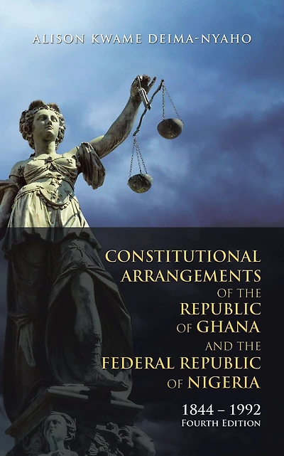 Constitutional Arrangements of the Republic of Ghana and the Federal Republic of Nigeria: 1844 - 1992 Fourth Edition
