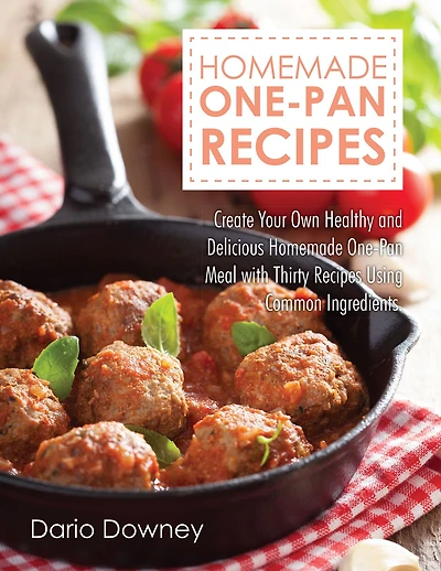 Homemade One-Pan Recipes: Create Your Own Healthy and Delicious Homemade One-Pan Meal with Thirty Recipes Using Common Ingredients.