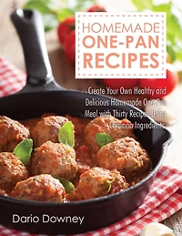 Homemade One-Pan Recipes: Create Your Own Healthy and Delicious Homemade One-Pan Meal with Thirty Recipes Using Common Ingredients.