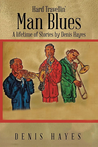 Hard Travellin' Man Blues: A lifetime of Stories by Denis Hayes