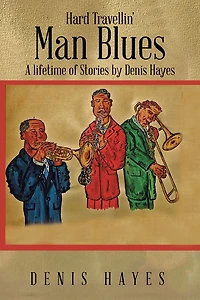 Hard Travellin' Man Blues: A lifetime of Stories by Denis Hayes
