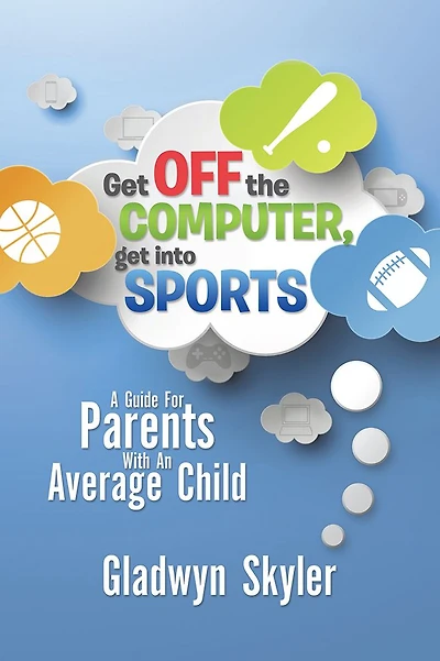 GET OFF THE COMPUTER, GET INTO SPORTS: A GUIDE FOR PARENTS WITH AN AVERAGE CHILD