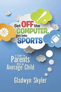 GET OFF THE COMPUTER, GET INTO SPORTS: A GUIDE FOR PARENTS WITH AN AVERAGE CHILD